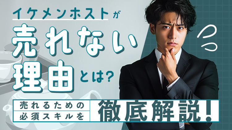 イケメンホストが売れない理由とは? 売れるための必須スキルを徹底解説!!
