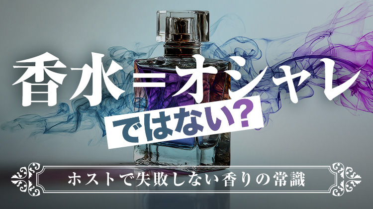 香水＝オシャレではない？ホストで失敗しない香りの常識