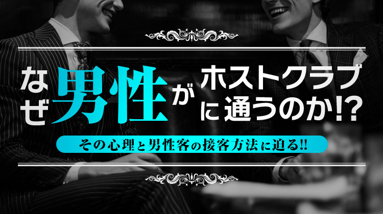 なぜ男性がホストクラブに通うのか!?その心理と男性客の接客方法に迫る!!