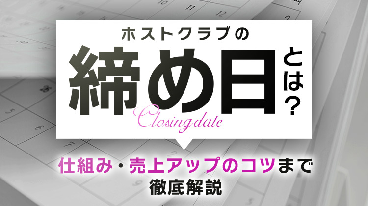 ホストクラブの締め日とは？仕組み・売上アップのコツまで徹底解説