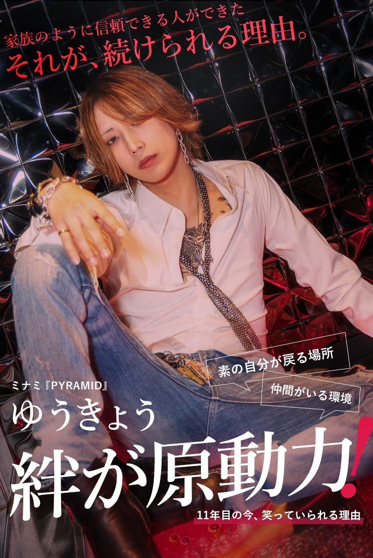 【PYRAMID】 ゆうきょう 家族のように信頼できる人ができた。それが、続けてこれた理由。